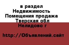  в раздел : Недвижимость » Помещения продажа . Тверская обл.,Нелидово г.